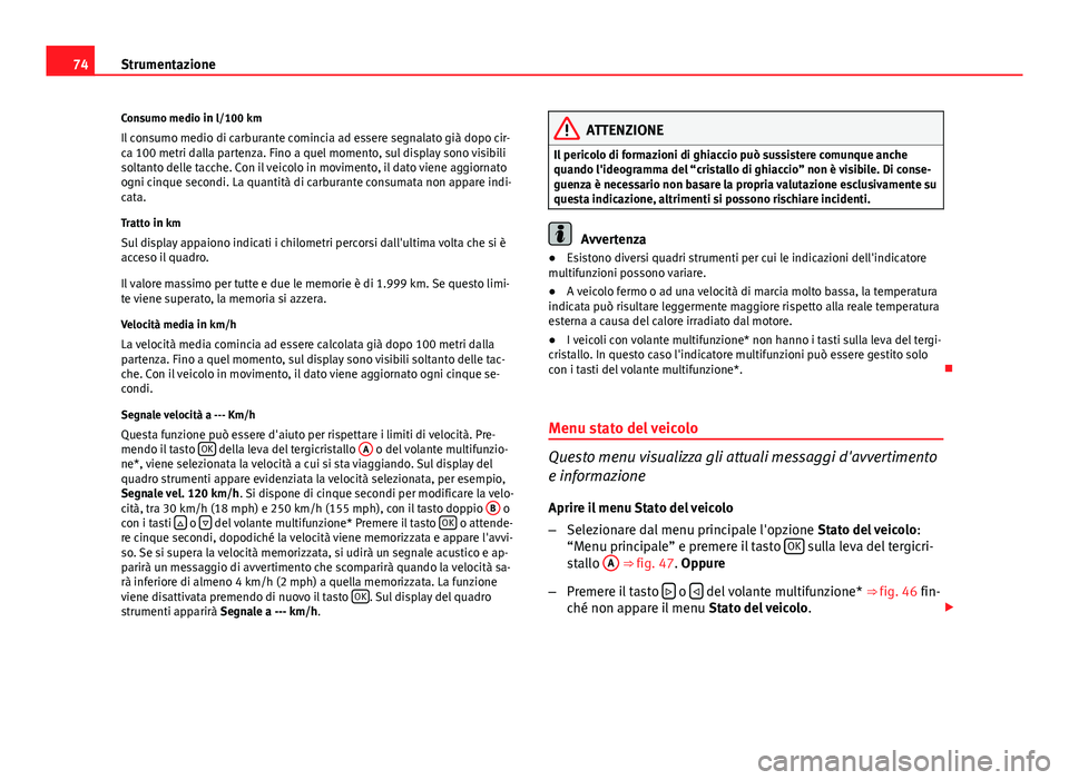 Seat Altea XL 2014  Manuale del proprietario (in Italian) 74Strumentazione
Consumo medio in l/100 km
Il consumo medio di carburante comincia ad essere segnalato già dopo cir-
ca 100 metri dalla partenza. Fino a quel momento, sul display sono visibili
soltan
