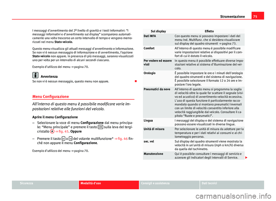 Seat Altea XL 2014  Manuale del proprietario (in Italian) 75
Strumentazione
I messaggi d'avvertimento del 2º livello di gravità e i testi informativi: “I
messaggi informativi e d'avvertimento sul display” scompaiono automati-
camente una volta 