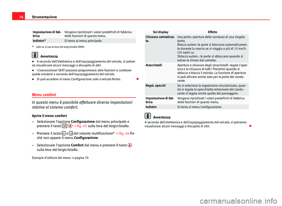 Seat Altea XL 2014  Manuale del proprietario (in Italian) 76Strumentazione
Impostazione di fab-
bricaVengono ripristinati i valori predefiniti di fabbrica
delle funzioni di questo menu.
Indietroa)Si torna al menu principale.a)
Solo se si usa la leva del terg