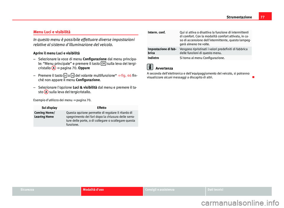 Seat Altea XL 2014  Manuale del proprietario (in Italian) 77
Strumentazione
Menu Luci e visibilità
In questo menu è possibile effettuare diverse impostazioni
relative al sistema d'illuminazione del veicolo.
Aprire il menu Luci e visibilità
– Selezio
