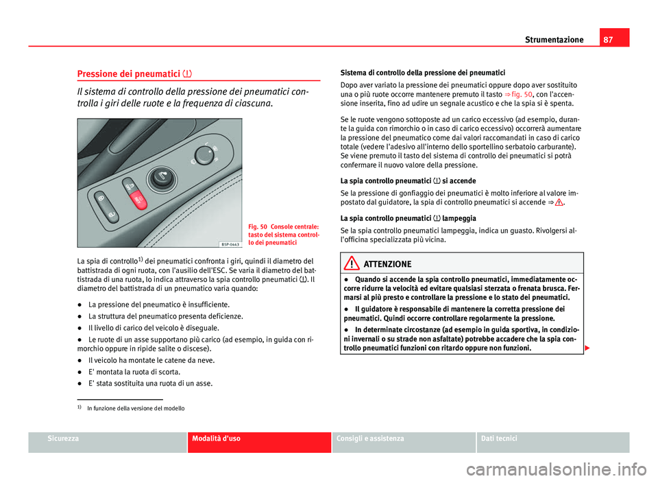 Seat Altea XL 2014  Manuale del proprietario (in Italian) 87
Strumentazione
Pressione dei pneumatici 
Il sistema di controllo della pressione dei pneumatici con-
trolla i giri delle ruote e la frequenza di ciascuna.
Fig. 50 Console centrale:
tasto del sis