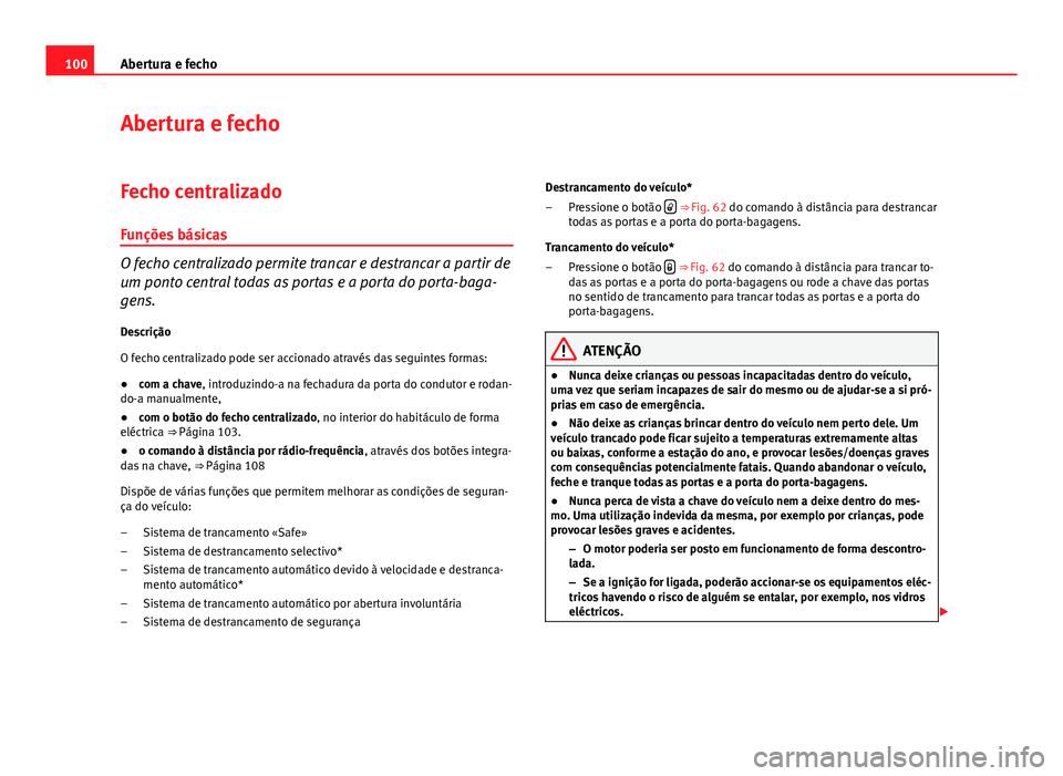 Seat Altea XL 2014  Manual do proprietário (in Portuguese)  100Abertura e fecho
Abertura e fecho
Fecho centralizadoFunções básicas
O fecho centralizado permite trancar e destrancar a partir de
um ponto central todas as portas e a porta do porta-baga-
gens.
