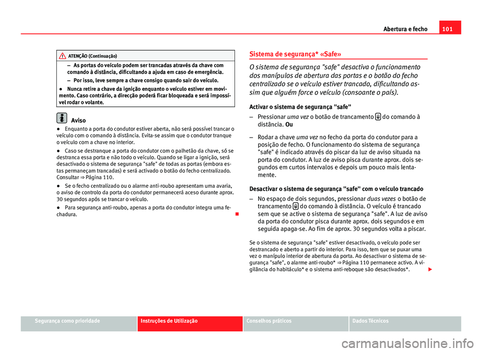 Seat Altea XL 2014  Manual do proprietário (in Portuguese)  101
Abertura e fecho
ATENÇÃO (Continuação)
– As portas do veículo podem ser trancadas através da chave com
comando à distância, dificultando a ajuda em caso de emergência.
– Por isso, lev