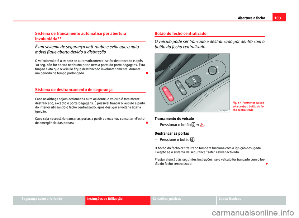 Seat Altea XL 2014  Manual do proprietário (in Portuguese)  103
Abertura e fecho
Sistema de trancamento automático por abertura
involuntária**
É um sistema de segurança anti-roubo e evita que o auto-
móvel fique aberto devido a distracção
O veículo vol