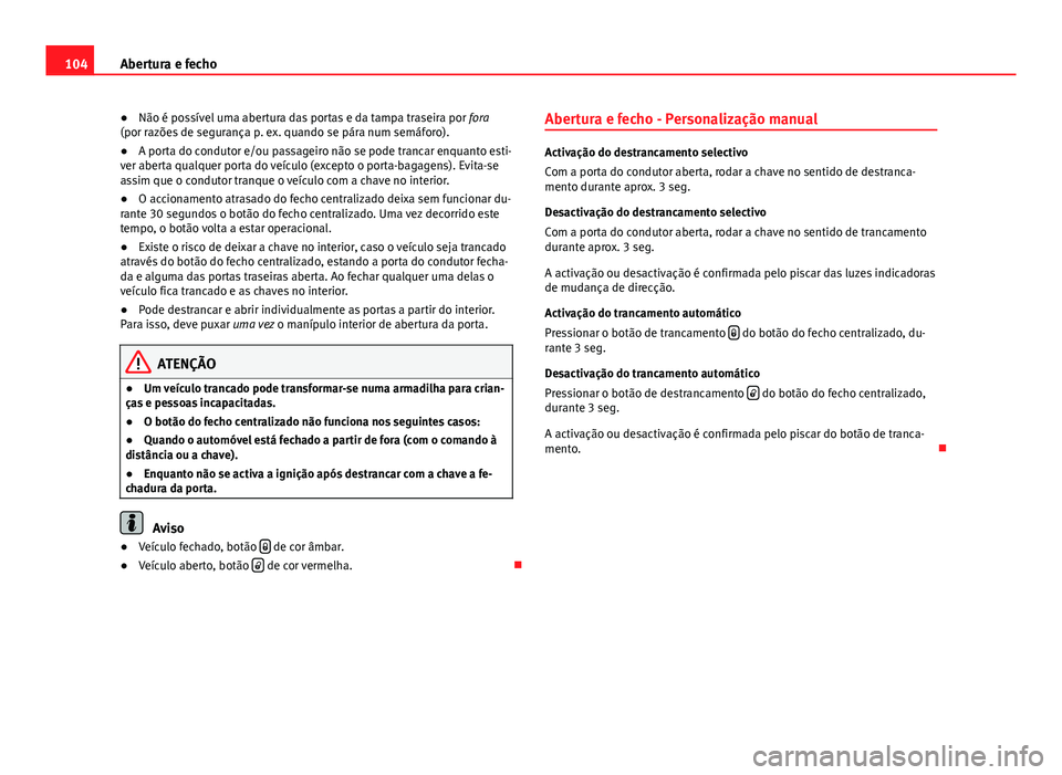 Seat Altea XL 2014  Manual do proprietário (in Portuguese)  104Abertura e fecho
● Não é possível uma abertura das portas e da tampa traseira por  fora
(por razões de segurança p. ex. quando se pára num semáforo).
● A porta do condutor e/ou passageir