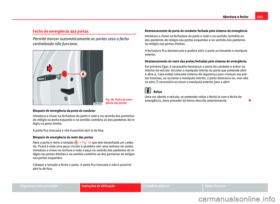 Seat Altea XL 2014  Manual do proprietário (in Portuguese)  105
Abertura e fecho
Fecho de emergência das portas
Permite trancar automaticamente as portas caso o fecho
centralizado não funcione.
Fig. 58 Fecho de emer-
gência das portas
Bloqueio de emergênci