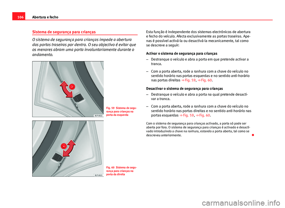 Seat Altea XL 2014  Manual do proprietário (in Portuguese)  106Abertura e fecho
Sistema de segurança para crianças
O sistema de segurança para crianças impede a abertura
das portas traseiras por dentro. O seu objectivo é evitar que
os menores abram uma po
