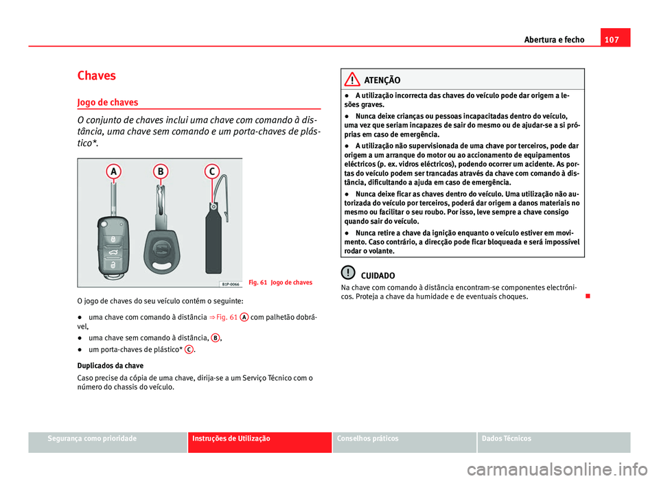 Seat Altea XL 2014  Manual do proprietário (in Portuguese)  107
Abertura e fecho
Chaves Jogo de chaves
O conjunto de chaves inclui uma chave com comando à dis-
tância, uma chave sem comando e um porta-chaves de plás-
tico*.
Fig. 61 Jogo de chaves
O jogo de 