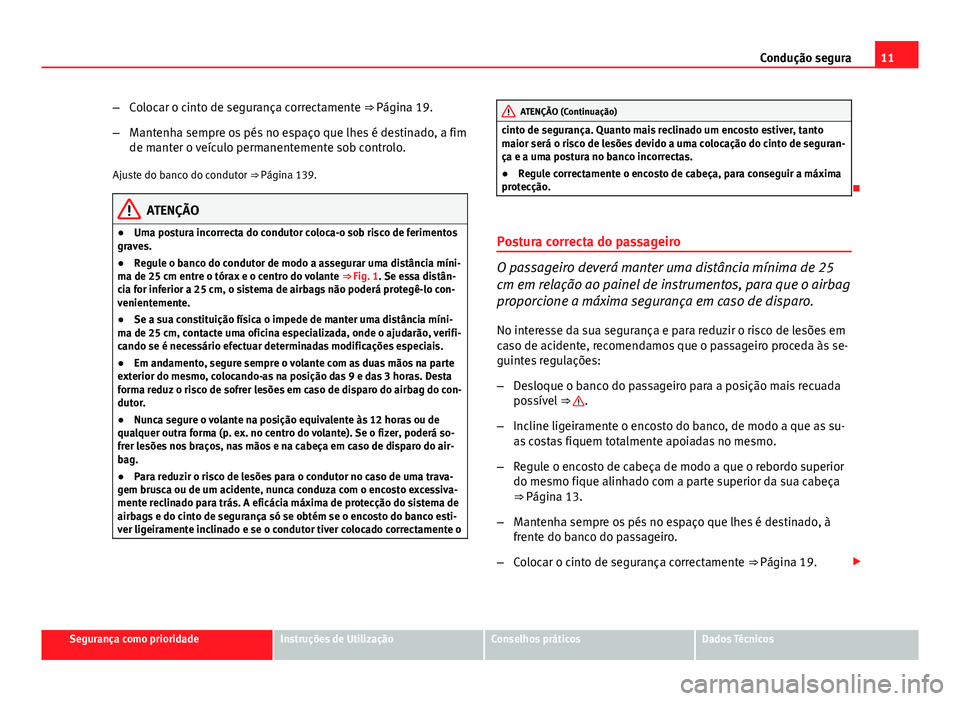 Seat Altea XL 2014  Manual do proprietário (in Portuguese)  11
Condução segura
– Colocar o cinto de segurança correctamente ⇒ Página 19.
– Mantenha sempre os pés no espaço que lhes é destinado, a fim
de manter o veículo permanentemente sob cont