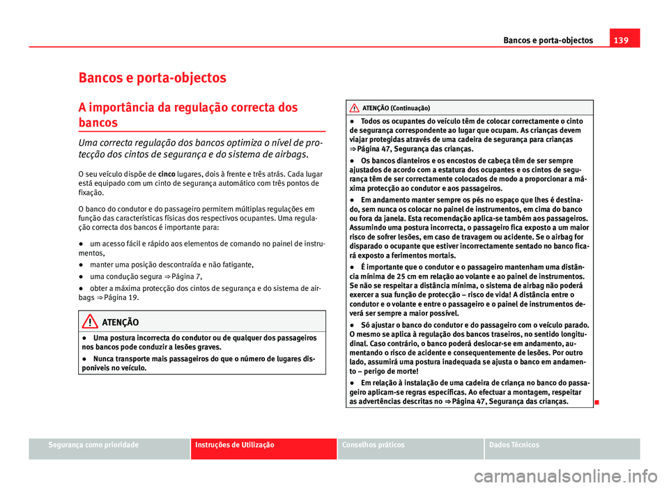 Seat Altea XL 2014  Manual do proprietário (in Portuguese)  139
Bancos e porta-objectos
Bancos e porta-objectos
A importância da regulação correcta dos
bancos
Uma correcta regulação dos bancos optimiza o nível de pro-
tecção dos cintos de segurança e 