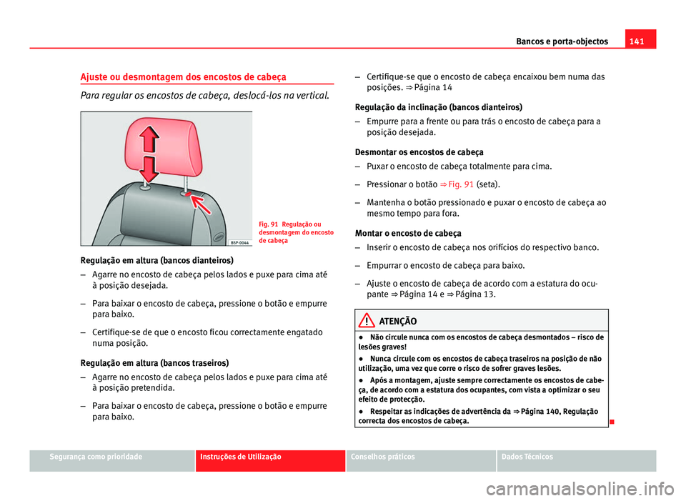Seat Altea XL 2014  Manual do proprietário (in Portuguese)  141
Bancos e porta-objectos
Ajuste ou desmontagem dos encostos de cabeça
Para regular os encostos de cabeça, deslocá-los na vertical.
Fig. 91 Regulação ou
desmontagem do encosto
de cabeça
Regula