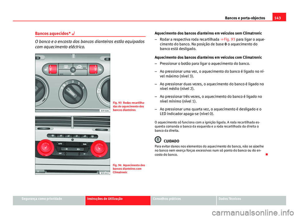 Seat Altea XL 2014  Manual do proprietário (in Portuguese)  143
Bancos e porta-objectos
Bancos aquecidos* 
O banco e o encosto dos bancos dianteiros estão equipados
com aquecimento eléctrico.
Fig. 93 Rodas recartilha-
das do aquecimento dos
bancos diantei