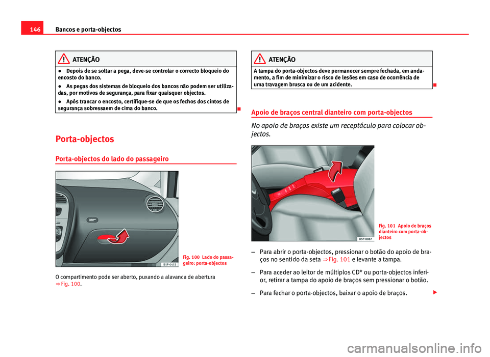 Seat Altea XL 2014  Manual do proprietário (in Portuguese)  146Bancos e porta-objectos
ATENÇÃO
● Depois de se soltar a pega, deve-se controlar o correcto bloqueio do
encosto do banco.
● As pegas dos sistemas de bloqueio dos bancos não podem ser utiliza-