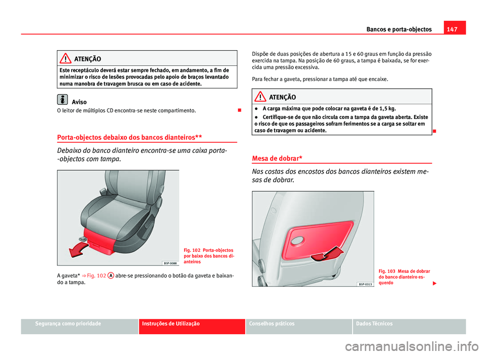 Seat Altea XL 2014  Manual do proprietário (in Portuguese)  147
Bancos e porta-objectos
ATENÇÃO
Este receptáculo deverá estar sempre fechado, em andamento, a fim de
minimizar o risco de lesões provocadas pelo apoio de braços levantado
numa manobra de tra