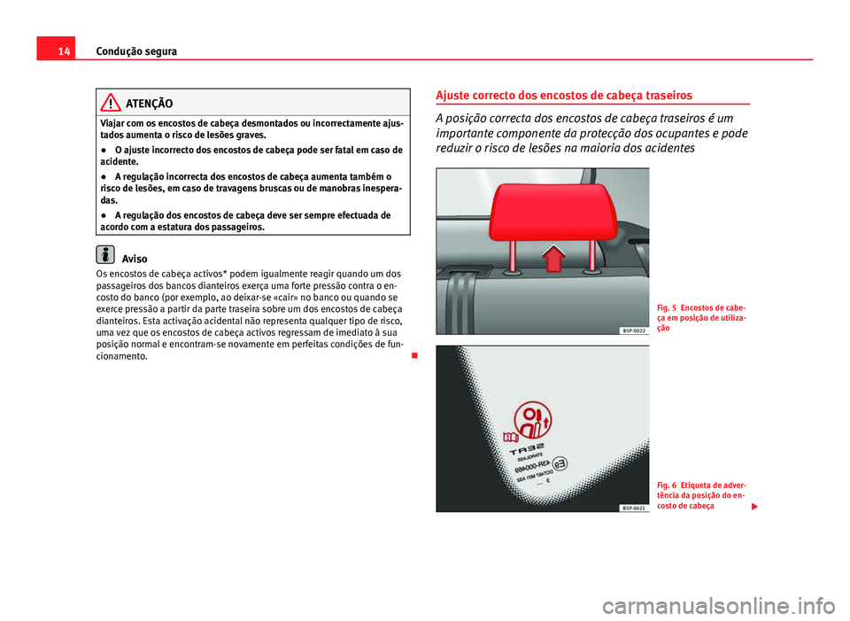 Seat Altea XL 2014  Manual do proprietário (in Portuguese)  14Condução segura
ATENÇÃO
Viajar com os encostos de cabeça desmontados ou incorrectamente ajus-
tados aumenta o risco de lesões graves.
● O ajuste incorrecto dos encostos de cabeça pode ser f