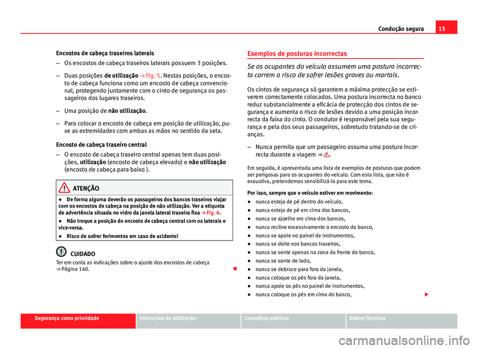 Seat Altea XL 2014  Manual do proprietário (in Portuguese)  15
Condução segura
Encostos de cabeça traseiros laterais
– Os encostos de cabeça traseiros laterais possuem 3 posições.
– Duas posições  de utilização ⇒ Fig. 5. Nestas posições, o 