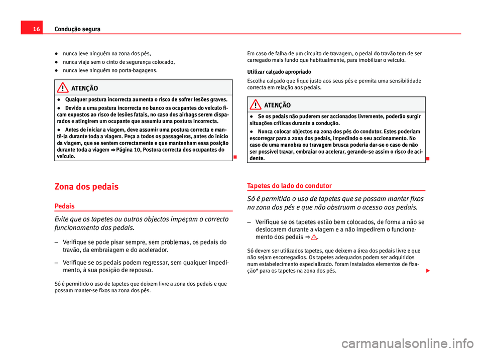 Seat Altea XL 2014  Manual do proprietário (in Portuguese)  16Condução segura
● nunca leve ninguém na zona dos pés,
● nunca viaje sem o cinto de segurança colocado,
● nunca leve ninguém no porta-bagagens.
ATENÇÃO
● Qualquer postura incorrecta a