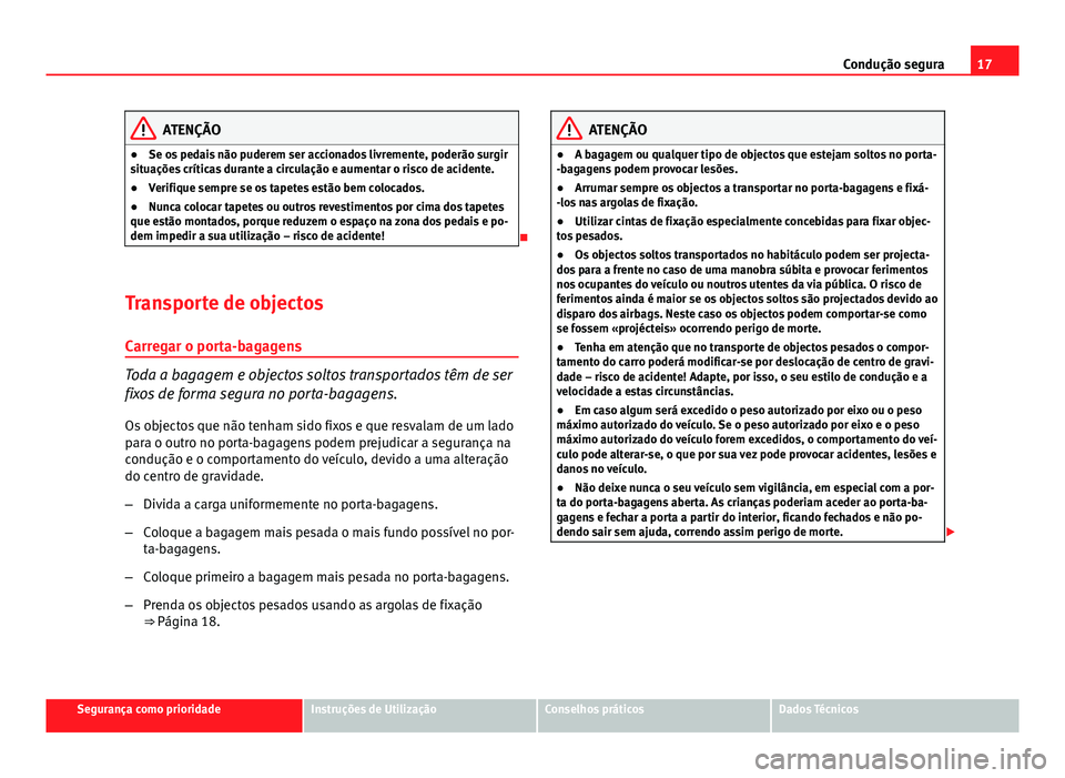 Seat Altea XL 2014  Manual do proprietário (in Portuguese)  17
Condução segura
ATENÇÃO
● Se os pedais não puderem ser accionados livremente, poderão surgir
situações críticas durante a circulação e aumentar o risco de acidente.
● Verifique sempr