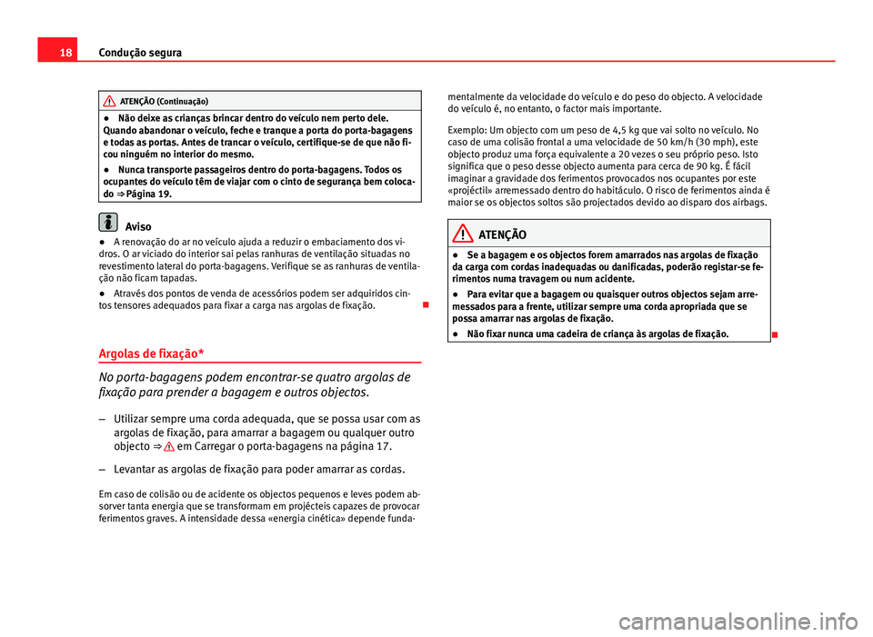 Seat Altea XL 2014  Manual do proprietário (in Portuguese)  18Condução segura
ATENÇÃO (Continuação)
● Não deixe as crianças brincar dentro do veículo nem perto dele.
Quando abandonar o veículo, feche e tranque a porta do porta-bagagens
e todas as p