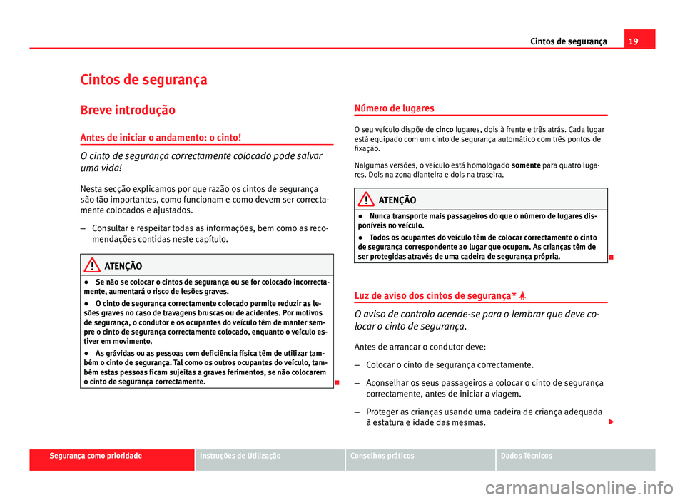 Seat Altea XL 2014  Manual do proprietário (in Portuguese)  19
Cintos de segurança
Cintos de segurança
Breve introdução Antes de iniciar o andamento: o cinto!
O cinto de segurança correctamente colocado pode salvar
uma vida!
Nesta secção explicamos por 