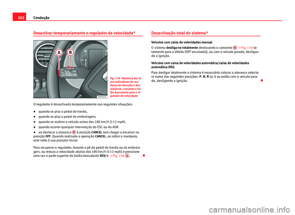 Seat Altea XL 2014  Manual do proprietário (in Portuguese)  202Condução
Desactivar temporariamente o regulador de velocidade*
Fig. 156 Alavanca das lu-
zes indicadoras de mu-
dança de direcção e dos
máximos: comando e bo-
tão basculante para o re-
gulad