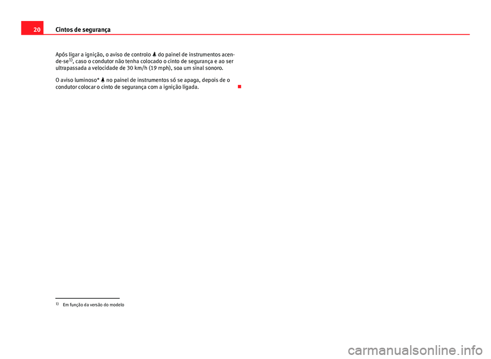 Seat Altea XL 2014  Manual do proprietário (in Portuguese)  20Cintos de segurança
Após ligar a ignição, o aviso de controlo   do painel de instrumentos acen-
de-se 1)
, caso o condutor não tenha colocado o cinto de segurança e ao ser
ultrapassada a ve