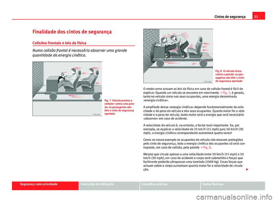 Seat Altea XL 2014  Manual do proprietário (in Portuguese)  21
Cintos de segurança
Finalidade dos cintos de segurança
Colisões frontais e leis da física
Numa colisão frontal é necessário absorver uma grande
quantidade de energia cinética.
Fig. 7 Veícu