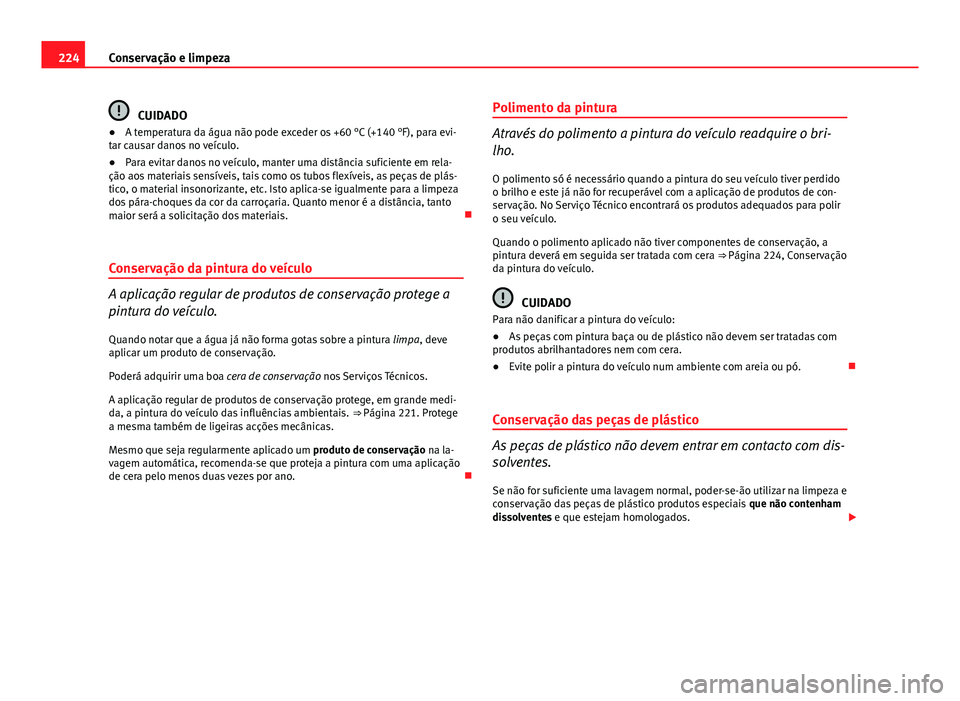 Seat Altea XL 2014  Manual do proprietário (in Portuguese)  224Conservação e limpeza
CUIDADO
● A temperatura da água não pode exceder os +60 °C (+140 °F), para evi-
tar causar danos no veículo.
● Para evitar danos no veículo, manter uma distância 