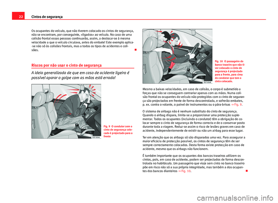 Seat Altea XL 2014  Manual do proprietário (in Portuguese)  22Cintos de segurança
Os ocupantes do veículo, que não tiverem colocado os cintos de segurança,
não se encontram, por conseguinte, «ligados» ao veículo. No caso de uma
colisão frontal essas p