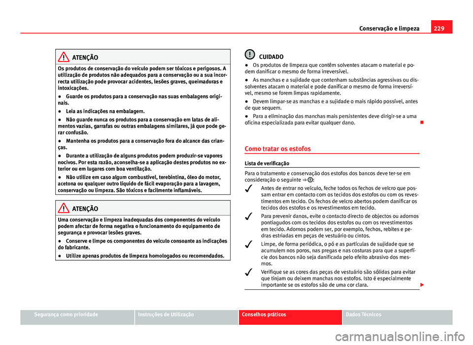 Seat Altea XL 2014  Manual do proprietário (in Portuguese)  229
Conservação e limpeza
ATENÇÃO
Os produtos de conservação do veículo podem ser tóxicos e perigosos. A
utilização de produtos não adequados para a conservação ou a sua incor-
recta util