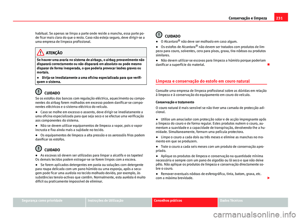 Seat Altea XL 2014  Manual do proprietário (in Portuguese)  231
Conservação e limpeza
habitual. Se apenas se limpa a parte onde reside a mancha, essa parte po-
de ficar mais clara do que o resto. Caso não esteja seguro, deve dirigir-se a
uma empresa de limp
