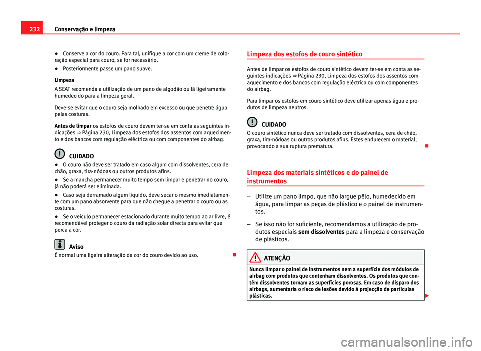 Seat Altea XL 2014  Manual do proprietário (in Portuguese)  232Conservação e limpeza
● Conserve a cor do couro. Para tal, unifique a cor com um creme de colo-
ração especial para couro, se for necessário.
● Posteriormente passe um pano suave.
Limpeza
