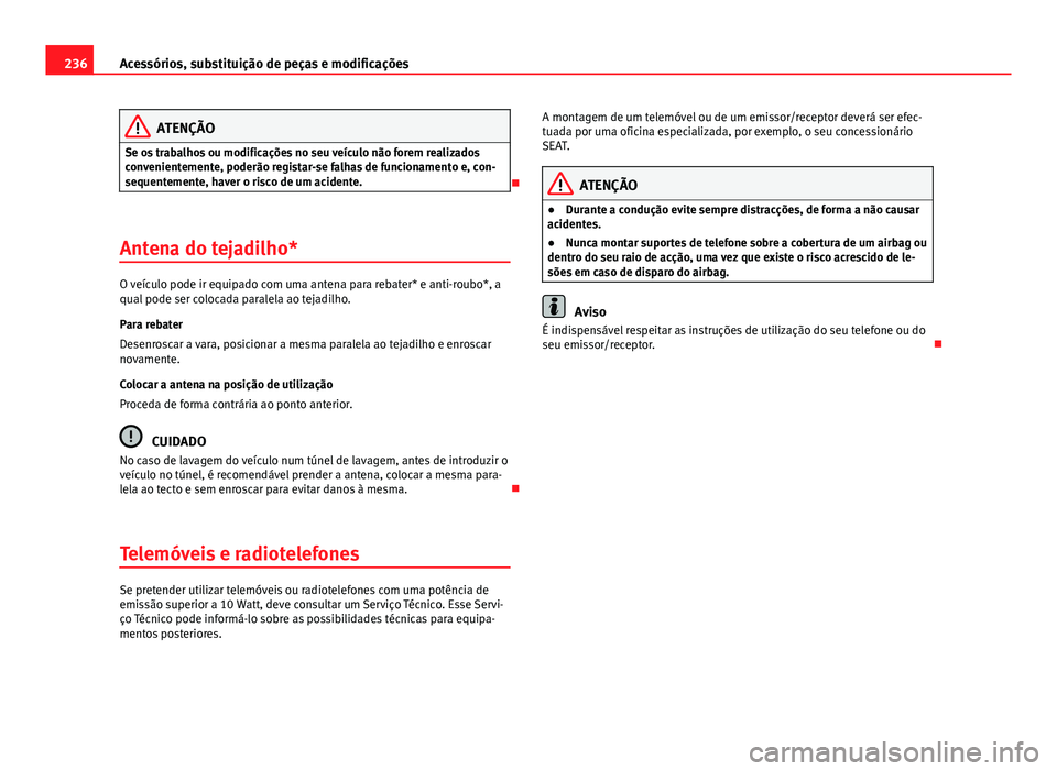Seat Altea XL 2014  Manual do proprietário (in Portuguese)  236Acessórios, substituição de peças e modificações
ATENÇÃO
Se os trabalhos ou modificações no seu veículo não forem realizados
convenientemente, poderão registar-se falhas de funcionamen