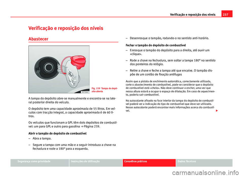 Seat Altea XL 2014  Manual do proprietário (in Portuguese)  237
Verificação e reposição dos níveis
Verificação e reposição dos níveis
Abastecer
Fig. 159 Tampa do depó-
sito aberta
A tampa do depósito abre-se manualmente e encontra-se na late-
ral p