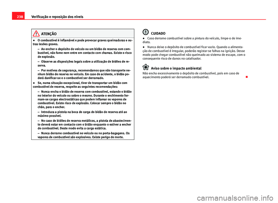 Seat Altea XL 2014  Manual do proprietário (in Portuguese)  238Verificação e reposição dos níveis
ATENÇÃO
● O combustível é inflamável e pode provocar graves queimaduras e ou-
tras lesões graves.
–Ao encher o depósito do veículo ou um bidão d