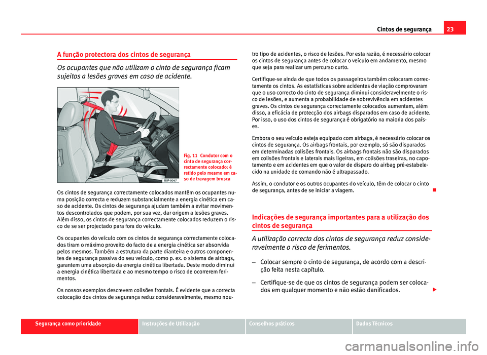 Seat Altea XL 2014  Manual do proprietário (in Portuguese)  23
Cintos de segurança
A função protectora dos cintos de segurança
Os ocupantes que não utilizam o cinto de segurança ficam
sujeitos a lesões graves em caso de acidente.
Fig. 11 Condutor com o
