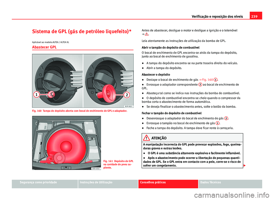 Seat Altea XL 2014  Manual do proprietário (in Portuguese)  239
Verificação e reposição dos níveis
Sistema de GPL (gás de petróleo liquefeito)*
Aplicável ao modelo:ALTEA / ALTEA XL
Abastecer GPL
Fig. 160 Tampa do depósito aberta com bocal de enchiment
