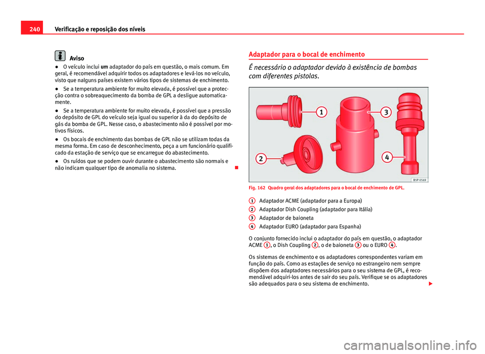 Seat Altea XL 2014  Manual do proprietário (in Portuguese)  240Verificação e reposição dos níveis
Aviso
● O veículo inclui  um adaptador do país em questão, o mais comum. Em
geral, é recomendável adquirir todos os adaptadores e levá-los no veícul