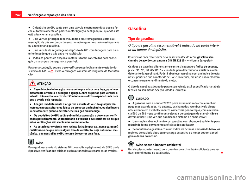 Seat Altea XL 2014  Manual do proprietário (in Portuguese)  242Verificação e reposição dos níveis
● O depósito de GPL conta com uma válvula electromagnética que se fe-
cha automaticamente ao parar o motor (ignição desligada) ou quando este
está a 