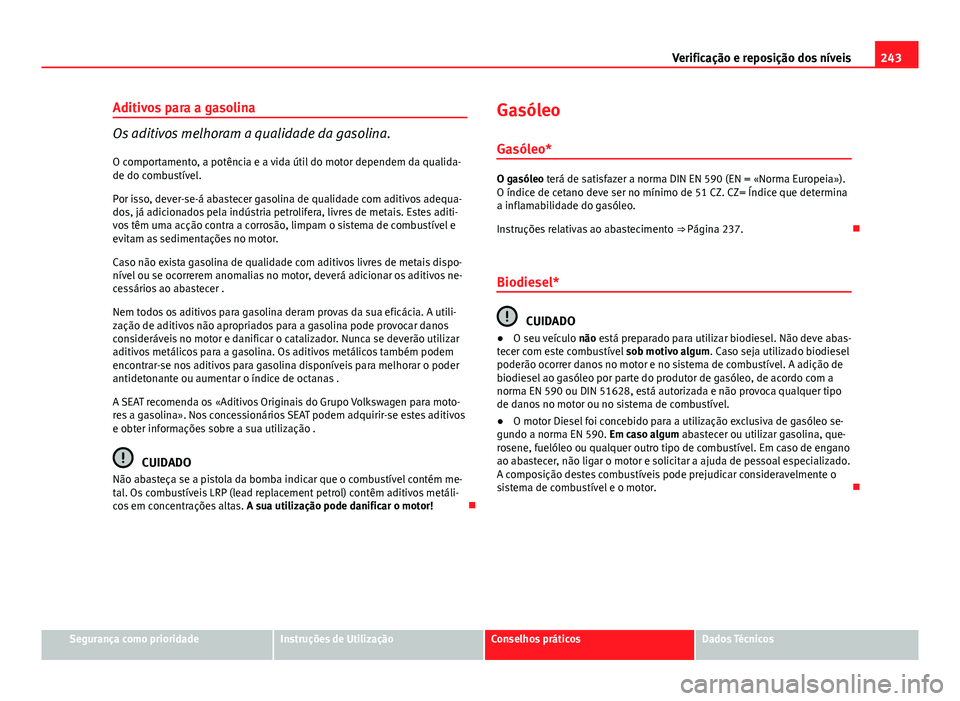 Seat Altea XL 2014  Manual do proprietário (in Portuguese)  243
Verificação e reposição dos níveis
Aditivos para a gasolina
Os aditivos melhoram a qualidade da gasolina.
O comportamento, a potência e a vida útil do motor dependem da qualida-
de do combu