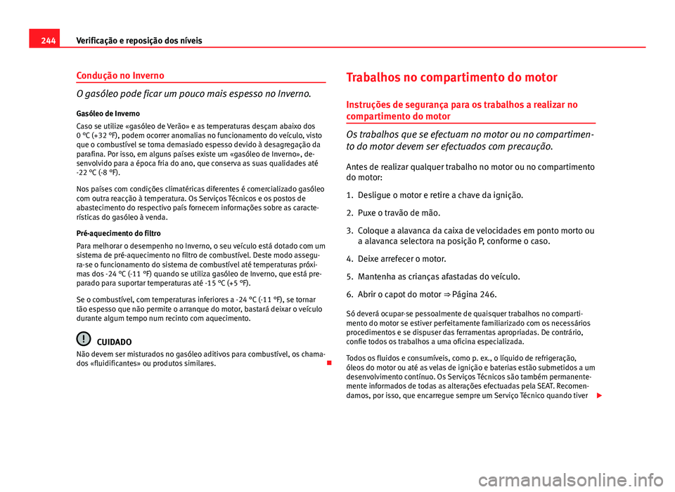 Seat Altea XL 2014  Manual do proprietário (in Portuguese)  244Verificação e reposição dos níveis
Condução no Inverno
O gasóleo pode ficar um pouco mais espesso no Inverno.
Gasóleo de Inverno
Caso se utilize «gasóleo de Verão» e as temperaturas de