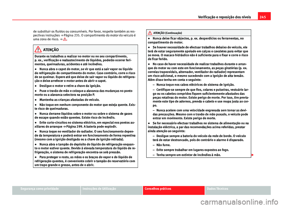 Seat Altea XL 2014  Manual do proprietário (in Portuguese)  245
Verificação e reposição dos níveis
de substituir os fluidos ou consumíveis. Por favor, respeite também as res-
pectivas instruções  ⇒ Página 235. O compartimento do motor do veículo