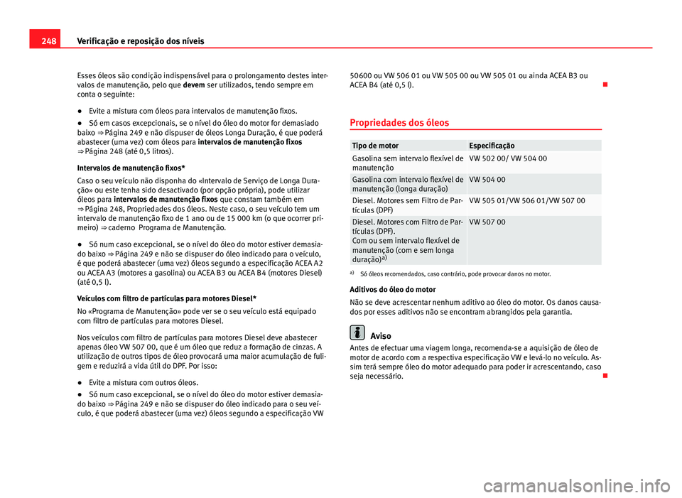 Seat Altea XL 2014  Manual do proprietário (in Portuguese)  248Verificação e reposição dos níveis
Esses óleos são condição indispensável para o prolongamento destes inter-
valos de manutenção, pelo que  devem ser utilizados, tendo sempre em
conta o