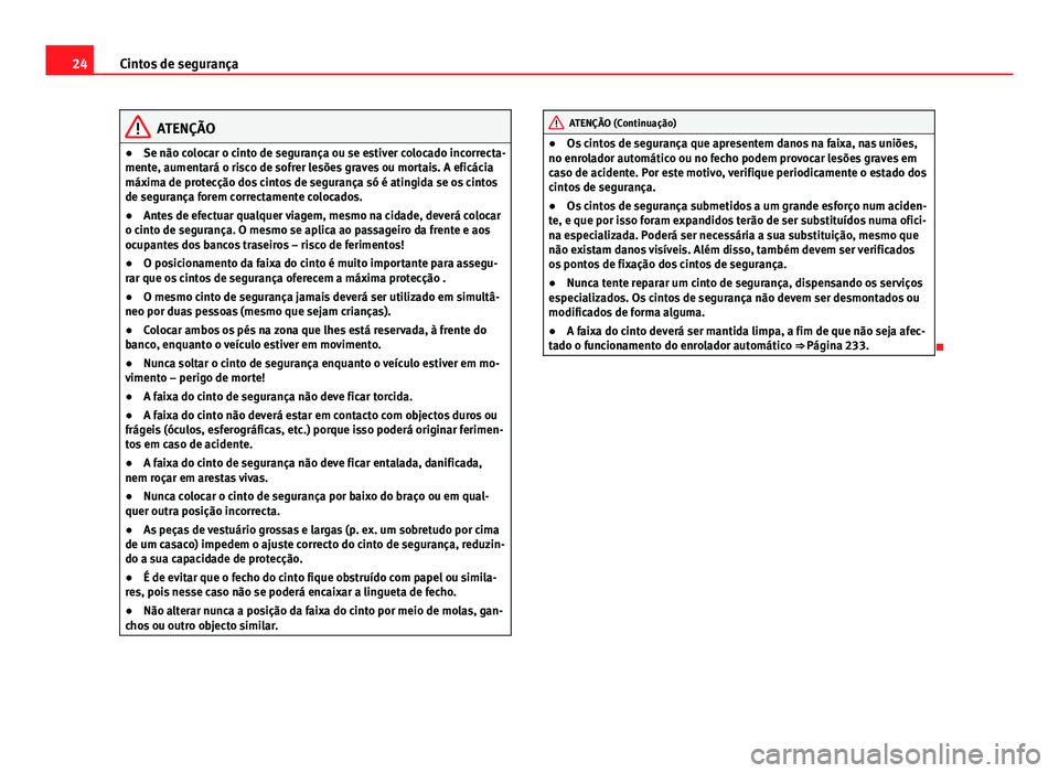 Seat Altea XL 2014  Manual do proprietário (in Portuguese)  24Cintos de segurança
ATENÇÃO
● Se não colocar o cinto de segurança ou se estiver colocado incorrecta-
mente, aumentará o risco de sofrer lesões graves ou mortais. A eficácia
máxima de prot