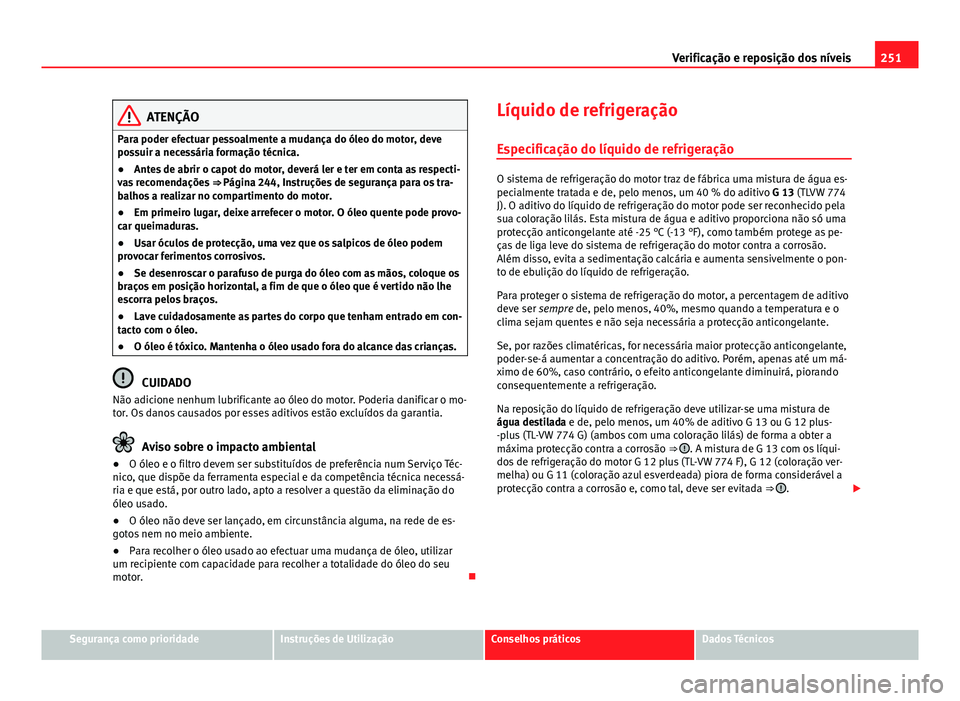 Seat Altea XL 2014  Manual do proprietário (in Portuguese)  251
Verificação e reposição dos níveis
ATENÇÃO
Para poder efectuar pessoalmente a mudança do óleo do motor, deve
possuir a necessária formação técnica.
● Antes de abrir o capot do motor