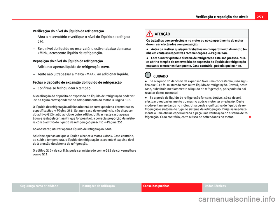 Seat Altea XL 2014  Manual do proprietário (in Portuguese)  253
Verificação e reposição dos níveis
Verificação do nível do líquido de refrigeração
– Abra o reservatório e verifique o nível do líquido de refrigera-
ção.
– Se o nível do líq