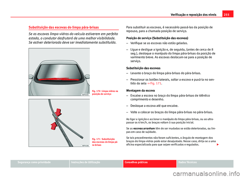 Seat Altea XL 2014  Manual do proprietário (in Portuguese)  255
Verificação e reposição dos níveis
Substituição das escovas do limpa pára-brisas
Se as escovas limpa-vidros do veículo estiverem em perfeito
estado, o condutor desfrutará de uma melhor v