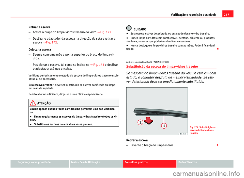 Seat Altea XL 2014  Manual do proprietário (in Portuguese)  257
Verificação e reposição dos níveis
Retirar a escova
– Afaste o braço do limpa-vidros traseiro do vidro  ⇒ Fig. 172
– Deslizar o adaptador da escova na direcção da seta e retirar a
