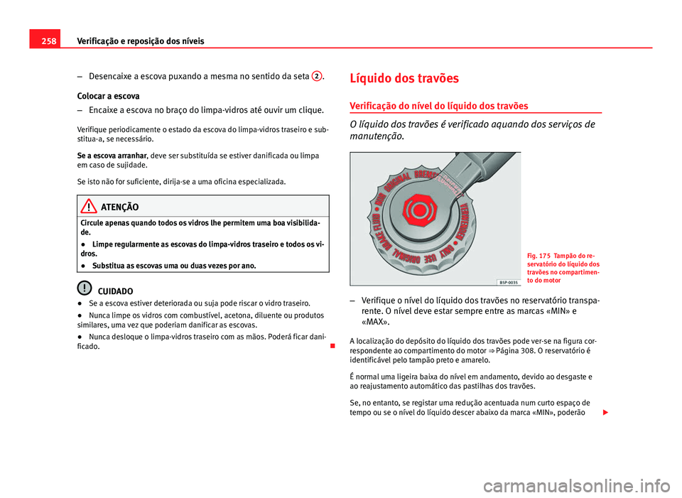 Seat Altea XL 2014  Manual do proprietário (in Portuguese)  258Verificação e reposição dos níveis
–Desencaixe a escova puxando a mesma no sentido da seta  2
.
Colocar a escova
– Encaixe a escova no braço do limpa-vidros até ouvir um clique.
Verifiqu