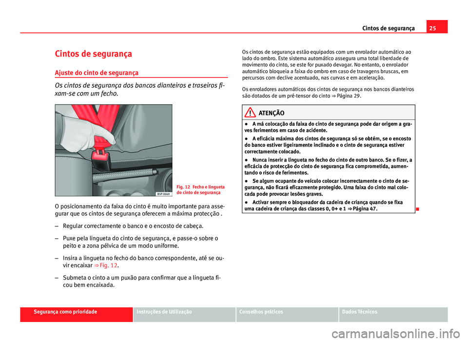 Seat Altea XL 2014  Manual do proprietário (in Portuguese)  25
Cintos de segurança
Cintos de segurança
Ajuste do cinto de segurança
Os cintos de segurança dos bancos dianteiros e traseiros fi-
xam-se com um fecho.
Fig. 12 Fecho e lingueta
do cinto de segur